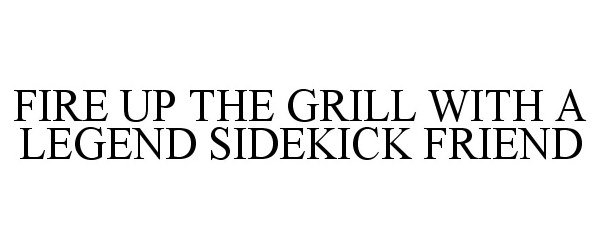  FIRE UP THE GRILL WITH A LEGEND SIDEKICK FRIEND