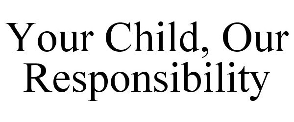  YOUR CHILD, OUR RESPONSIBILITY