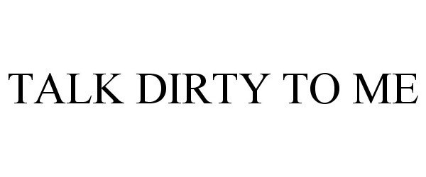 Trademark Logo TALK DIRTY TO ME