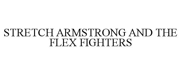 Trademark Logo STRETCH ARMSTRONG AND THE FLEX FIGHTERS