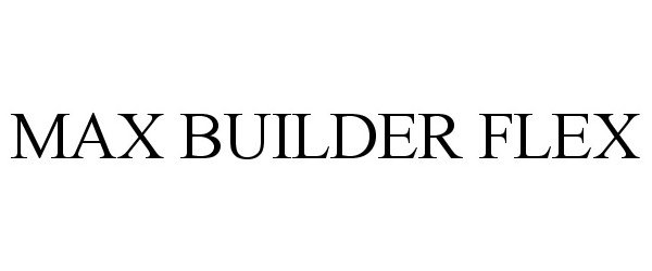 Trademark Logo MAX BUILDER FLEX