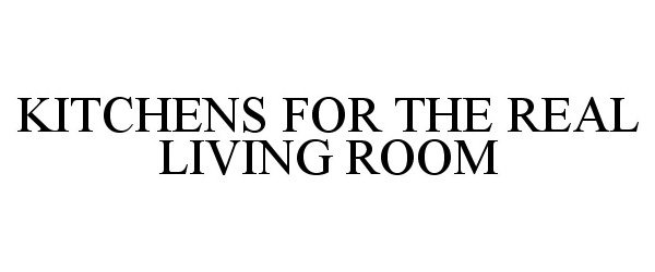Trademark Logo KITCHENS FOR THE REAL LIVING ROOM
