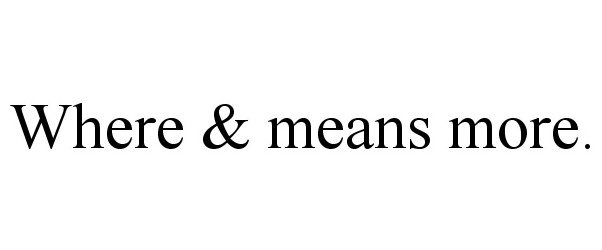 Trademark Logo WHERE &amp; MEANS MORE.