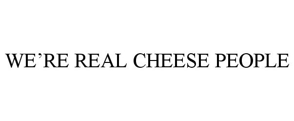 Trademark Logo WE'RE REAL CHEESE PEOPLE