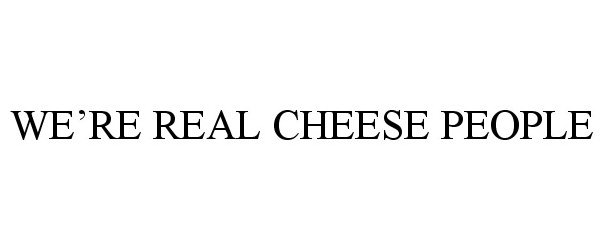  WE'RE REAL CHEESE PEOPLE