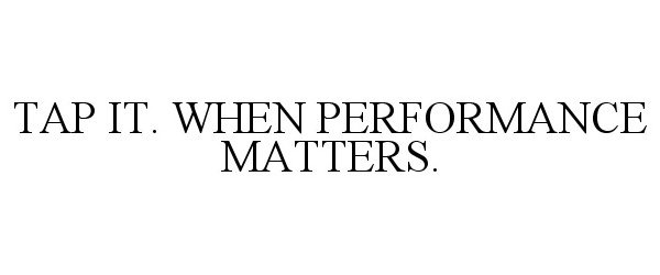  TAP IT. WHEN PERFORMANCE MATTERS.