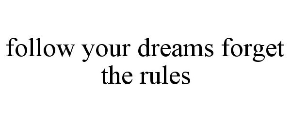 Trademark Logo FOLLOW YOUR DREAMS FORGET THE RULES