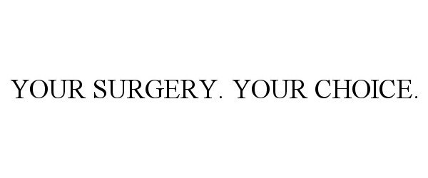  YOUR SURGERY. YOUR CHOICE.