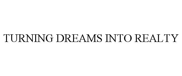 Trademark Logo TURNING DREAMS INTO REALTY