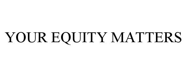  YOUR EQUITY MATTERS