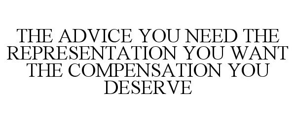  THE ADVICE YOU NEED THE REPRESENTATION YOU WANT THE COMPENSATION YOU DESERVE