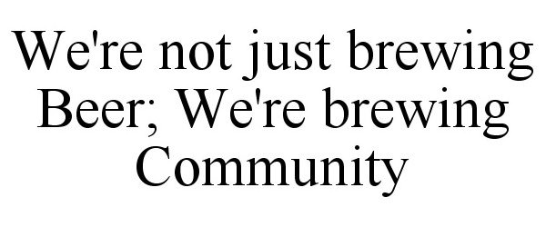Trademark Logo WE'RE NOT JUST BREWING BEER; WE'RE BREWING COMMUNITY