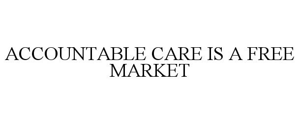 Trademark Logo ACCOUNTABLE CARE IS A FREE MARKET