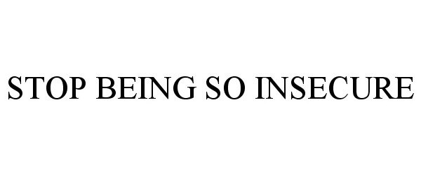  STOP BEING SO INSECURE