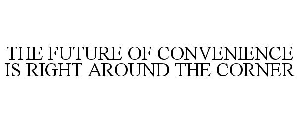 Trademark Logo THE FUTURE OF CONVENIENCE IS RIGHT AROUND THE CORNER