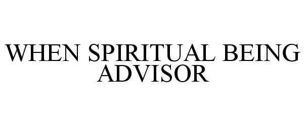  WHEN SPIRITUAL BEING ADVISOR