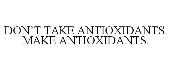  DON'T TAKE ANTIOXIDANTS. MAKE ANTIOXIDANTS.