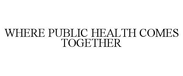  WHERE PUBLIC HEALTH COMES TOGETHER