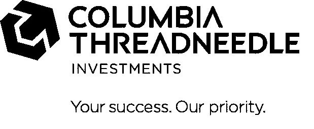 Trademark Logo COLUMBIA THREADNEEDLE INVESTMENTS YOUR SUCCESS. OUR PRIORITY