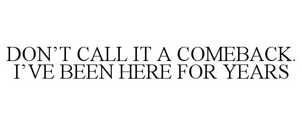  DON'T CALL IT A COMEBACK. I'VE BEEN HERE FOR YEARS