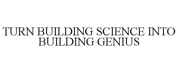  TURN BUILDING SCIENCE INTO BUILDING GENIUS