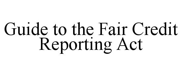  GUIDE TO THE FAIR CREDIT REPORTING ACT