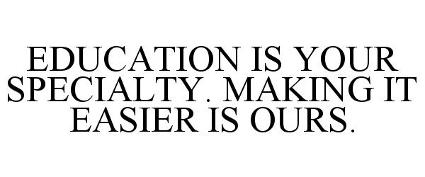  EDUCATION IS YOUR SPECIALTY. MAKING IT EASIER IS OURS.