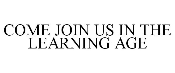  COME JOIN US IN THE LEARNING AGE