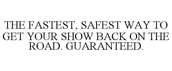  THE FASTEST, SAFEST WAY TO GET YOUR SHOW BACK ON THE ROAD. GUARANTEED.