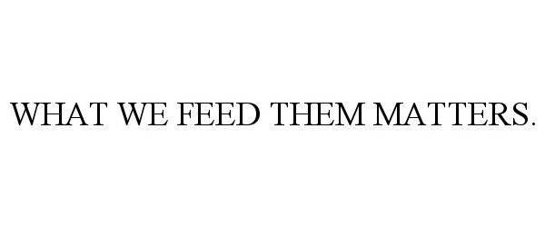  WHAT WE FEED THEM MATTERS.