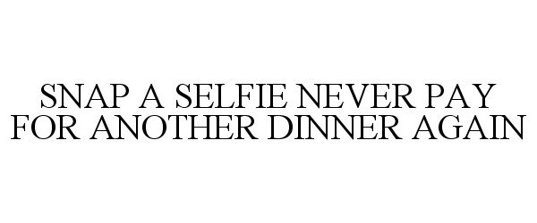  SNAP A SELFIE NEVER PAY FOR ANOTHER DINNER AGAIN