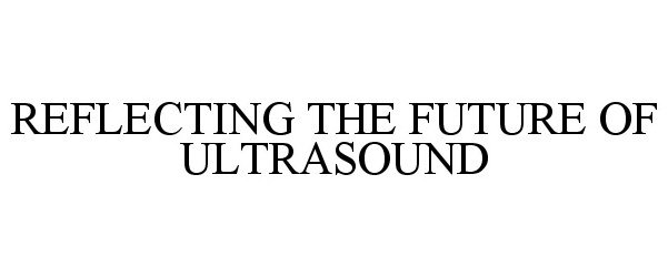  REFLECTING THE FUTURE OF ULTRASOUND