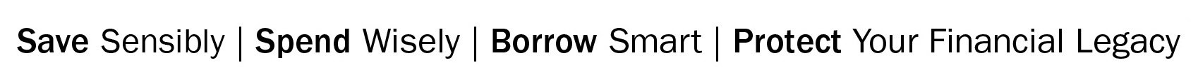  SAVE SENSIBLY SPEND WISELY BORROW SMART PROTECT YOUR FINANCIAL LEGACY