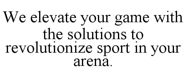  WE ELEVATE YOUR GAME WITH THE SOLUTIONS TO REVOLUTIONIZE SPORT IN YOUR ARENA.