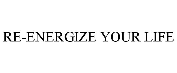  RE-ENERGIZE YOUR LIFE