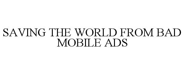  SAVING THE WORLD FROM BAD MOBILE ADS