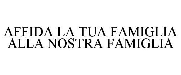 Trademark Logo AFFIDA LA TUA FAMIGLIA ALLA NOSTRA FAMIGLIA