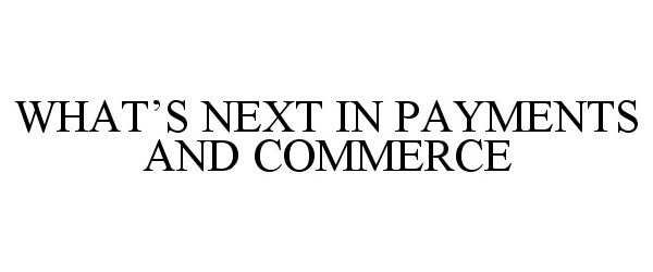 WHAT'S NEXT IN PAYMENTS AND COMMERCE