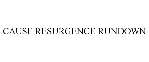  CAUSE RESURGENCE RUNDOWN