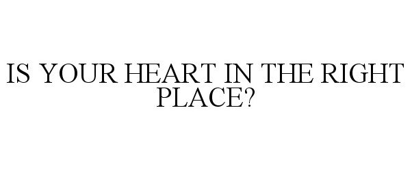  IS YOUR HEART IN THE RIGHT PLACE?