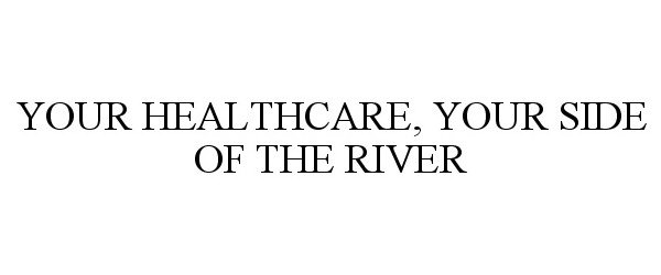  YOUR HEALTHCARE, YOUR SIDE OF THE RIVER