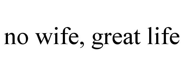 Trademark Logo NO WIFE, GREAT LIFE