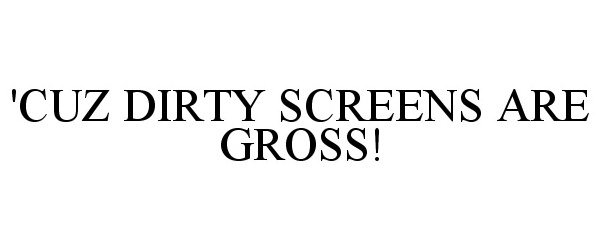  'CUZ DIRTY SCREENS ARE GROSS!