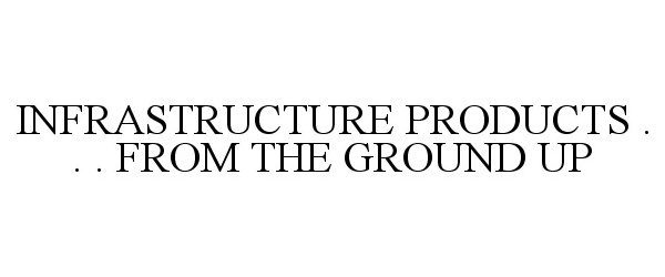  INFRASTRUCTURE PRODUCTS . . . FROM THE GROUND UP