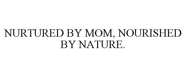  NURTURED BY MOM, NOURISHED BY NATURE.