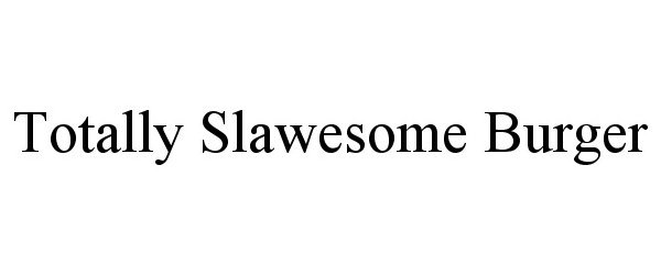 Trademark Logo TOTALLY SLAWESOME BURGER
