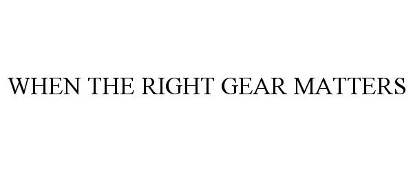  WHEN THE RIGHT GEAR MATTERS