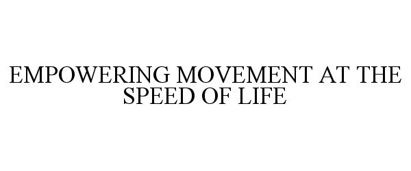  EMPOWERING MOVEMENT AT THE SPEED OF LIFE