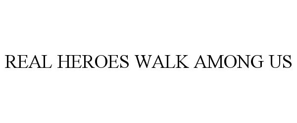 Trademark Logo REAL HEROES WALK AMONG US