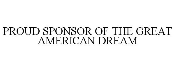 Trademark Logo PROUD SPONSOR OF THE GREAT AMERICAN DREAM